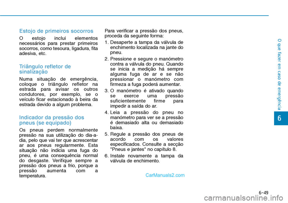 Hyundai Kona 2018  Manual do proprietário (in Portuguese) 6-49
O que fazer em caso de emergência
6
Estojo de primeiros socorros
O estojo inclui elementos 
necessários para prestar primeiros
socorros, como tesoura, ligadura, fita
adesiva, etc.
Triângulo re