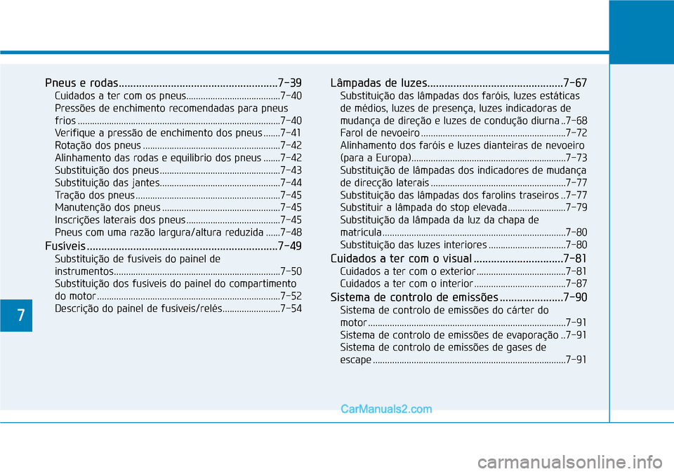 Hyundai Kona 2018  Manual do proprietário (in Portuguese) 7
Pneus e rodas.......................................................7-39Cuidados a ter com os pneus.......................................7-40 
Pressões de enchimento recomendadas para pneus
frios 