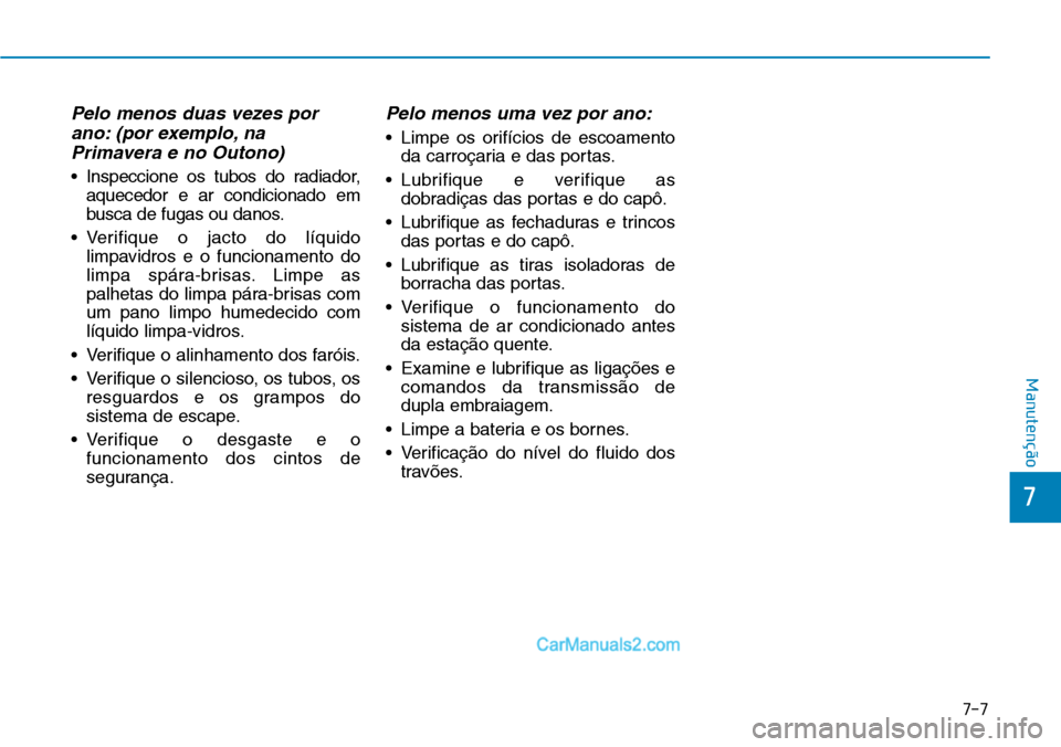 Hyundai Kona 2018 Manual do proprietário (in Portuguese) 7-7
7
Manutenção
Pelo menos duas vezes porano: (por exemplo, naPrimavera e no Outono)
• Inspeccione os tubos do radiador, aquecedor e ar condicionado em
busca de fugas ou danos.
• Verifique o j Hyundai Kona 2018 Manual do proprietário (in Portuguese) 7-7
7
Manutenção
Pelo menos duas vezes porano: (por exemplo, naPrimavera e no Outono)
• Inspeccione os tubos do radiador, aquecedor e ar condicionado em
busca de fugas ou danos.
• Verifique o j