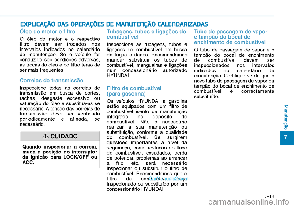 Hyundai Kona 2018  Manual do proprietário (in Portuguese) 7-19
7
Manutenção
EXPLICAÇÃO DAS OPERAÇÕES DE MANUTENÇÃO CALENDARIZADAS
Óleo do motor e filtro
O óleo do motor e o respectivo  
filtro devem ser trocados nos
intervalos indicados no calendá