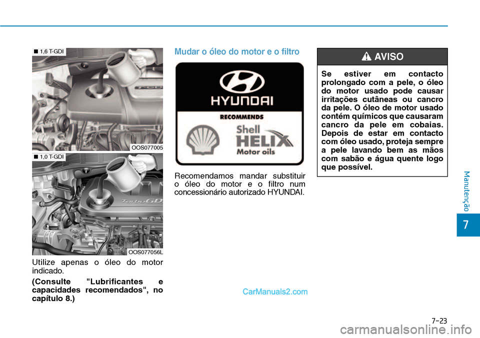 Hyundai Kona 2018  Manual do proprietário (in Portuguese) 7-23
7
Manutenção
Utilize apenas o óleo do motor 
indicado. (Consulte "Lubrificantes e 
capacidades recomendados", nocapítulo 8.)
Mudar o 