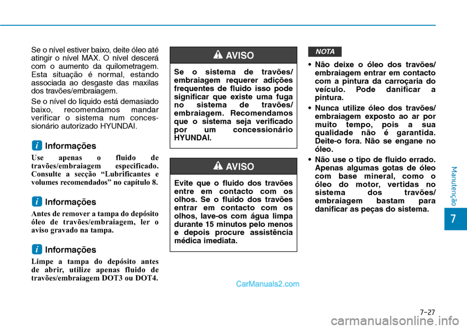 Hyundai Kona 2018  Manual do proprietário (in Portuguese) 7-27
7
Manutenção
Se o nível estiver baixo, deite óleo até 
atingir o nível MAX. O nível descerá
com o aumento da quilometragem.
Esta situaç