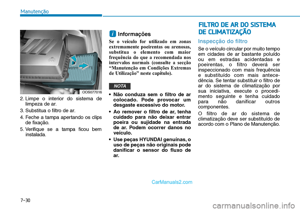 Hyundai Kona 2018  Manual do proprietário (in Portuguese) 7-30
Manutenção
2. Limpe o interior do sistema delimpeza de ar.
3. Substitua o filtro de ar. 
4. Feche a tampa apertando os clips de fixaç