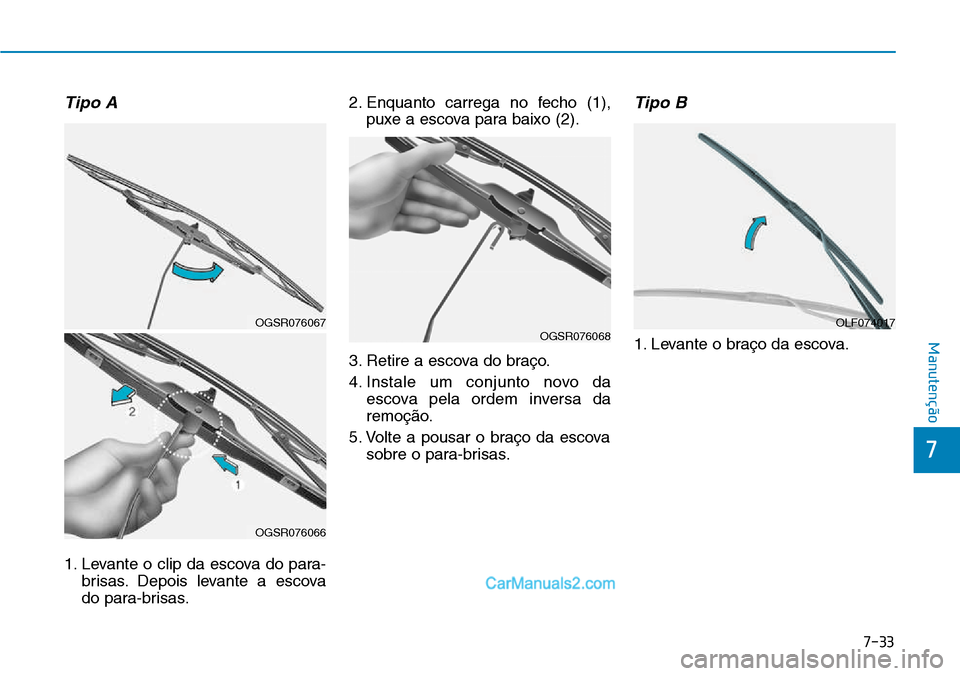 Hyundai Kona 2018  Manual do proprietário (in Portuguese) 7-33
7
Manutenção
Tipo A
1. Levante o clip da escova do para-brisas. Depois levante a escova 
do para-brisas. 2. Enquanto carrega no fecho (1),
puxe a escova para baixo (2).
3. Retire a escova do br