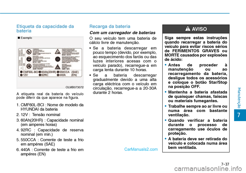 Hyundai Kona 2018 Manual do proprietário (in Portuguese) 7-37
7
Manutenção
Etiqueta da capacidade da bateria
A etiqueta real da bateria do veículo
pode diferir da que aparece na figura.
1. CMF60L-BCI : Nome de modelo daHYUNDAI da bateria
2. 12V : Tens Hyundai Kona 2018 Manual do proprietário (in Portuguese) 7-37
7
Manutenção
Etiqueta da capacidade da bateria
A etiqueta real da bateria do veículo
pode diferir da que aparece na figura.
1. CMF60L-BCI : Nome de modelo daHYUNDAI da bateria
2. 12V : Tens