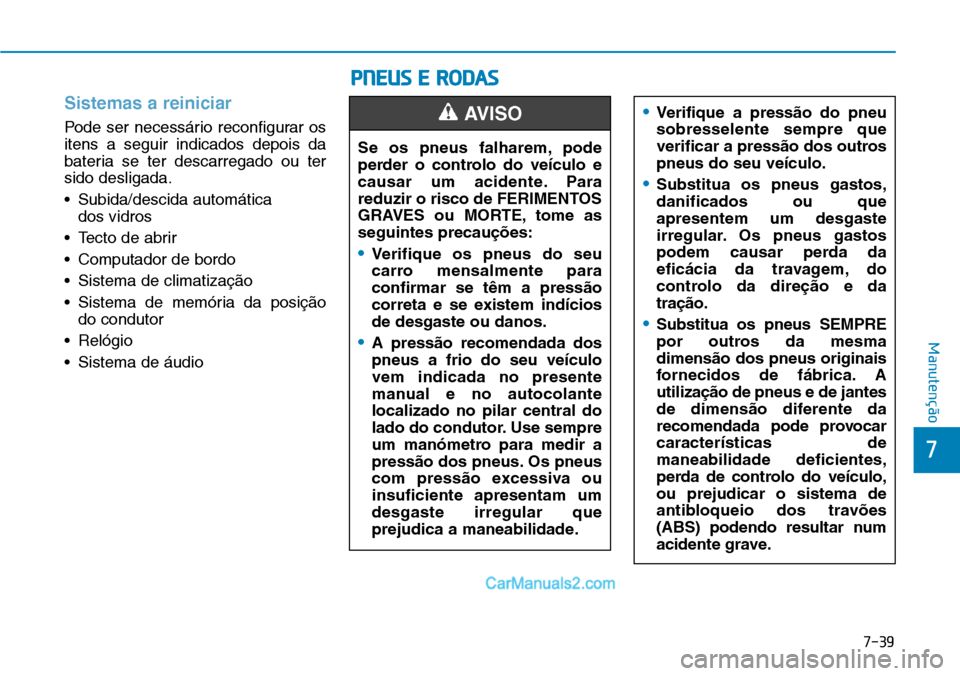 Hyundai Kona 2018 Manual do proprietário (in Portuguese) 7-39
7
Manutenção
Sistemas a reiniciar
Pode ser necessário reconfigurar os itens a seguir indicados depois da
bateria se ter descarregado ou tersido desligada.
• Subida/descida automática dos v Hyundai Kona 2018 Manual do proprietário (in Portuguese) 7-39
7
Manutenção
Sistemas a reiniciar
Pode ser necessário reconfigurar os itens a seguir indicados depois da
bateria se ter descarregado ou tersido desligada.
• Subida/descida automática dos v