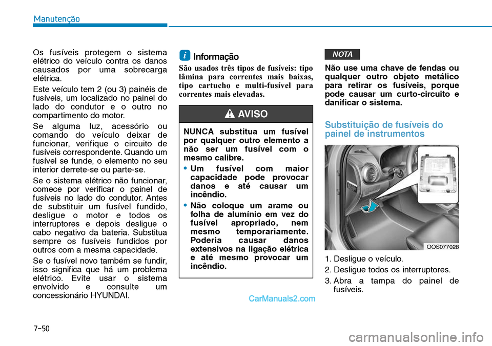 Hyundai Kona 2018  Manual do proprietário (in Portuguese) 7-50
Manutenção
Os fusíveis protegem o sistema 
elétrico do veículo contra os danoscausados por uma sobrecarga
elétrica. 
Este veículo tem 2 (ou 3) painéis de 
fusíveis, um localizado no pain
