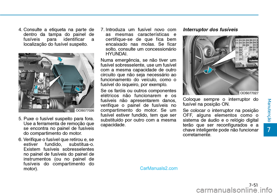 Hyundai Kona 2018  Manual do proprietário (in Portuguese) 7-51
7
Manutenção
4. Consulte a etiqueta na parte dedentro da tampa do painel de 
fusíveis para identificar a
localizaç