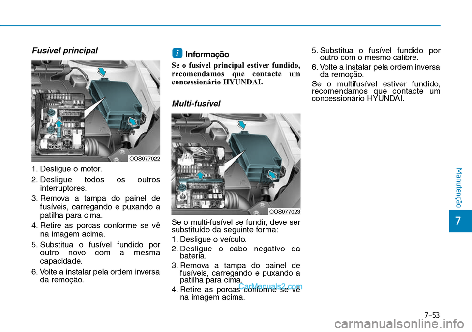 Hyundai Kona 2018  Manual do proprietário (in Portuguese) 7-53
7
Manutenção
Fusível principal
1. Desligue o motor. 
2. Desligue todos os outrosinterruptores.
3. Remova a tampa do painel de fusíveis, carregando e puxando a 
patilha para cima.
4. Retire as