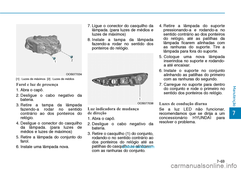 Hyundai Kona 2018  Manual do proprietário (in Portuguese) 7-69
7
Manutenção
[1] : Luzes de máximos  [2] : Luzes de médios
Farol e luz de presença
1. Abra o capô. 
2. Desligue o cabo negativo dabateria.
3. Retire a tampa da lâmpada fazendo-a rodar no s