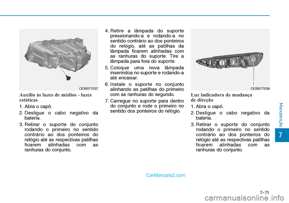 Hyundai Kona 2018 Manual do proprietário (in Portuguese) 7-71
7
Manutenção
Auxílio às luzes de médios - luzes
estáticas
1. Abra o capô.
2. Desligue o cabo negativo dabateria.
3. Retirar o suporte do conjunto rodando o primeiro no sentido
contrári Hyundai Kona 2018 Manual do proprietário (in Portuguese) 7-71
7
Manutenção
Auxílio às luzes de médios - luzes
estáticas
1. Abra o capô.
2. Desligue o cabo negativo dabateria.
3. Retirar o suporte do conjunto rodando o primeiro no sentido
contrári