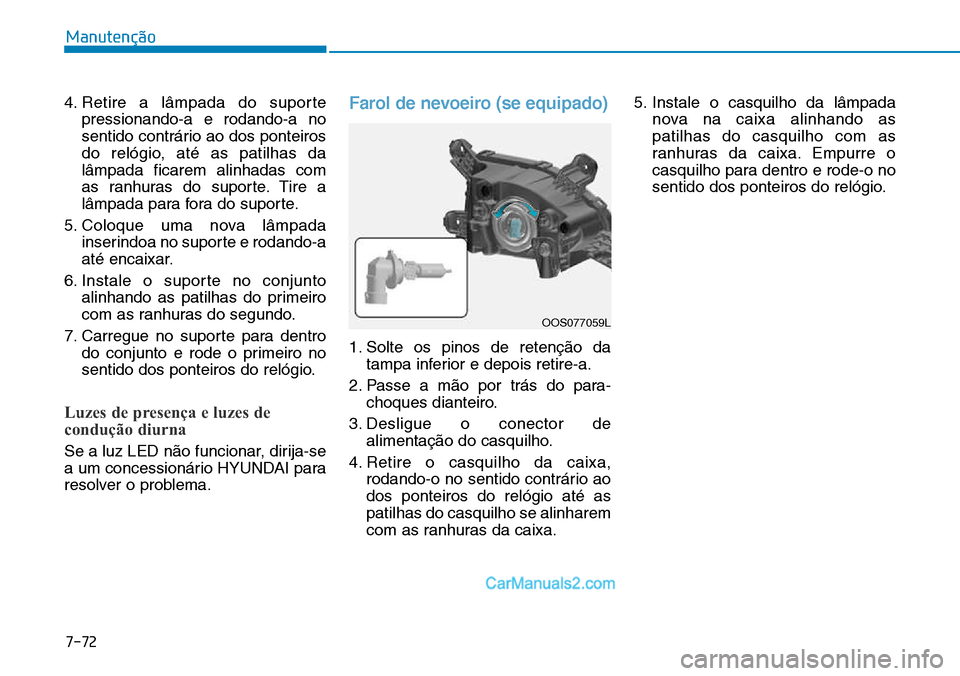 Hyundai Kona 2018  Manual do proprietário (in Portuguese) 7-72
Manutenção
4. Retire a lâmpada do suportepressionando-a e rodando-a no 
sentido contrário ao dos ponteiros
do relógio, até as patilhas dalâmpada ficarem alinhadas com
as ranhuras do suport