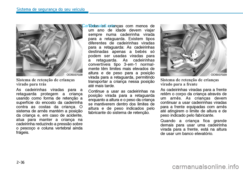 Hyundai Kona 2018 Manual do proprietário (in Portuguese) Sistema de segurança do seu veículo
2-36
Sistema de retenção de crianças
virado para trás
As cadeirinhas viradas para a
retaguarda protegem a criança
usando como forma de retenç Hyundai Kona 2018 Manual do proprietário (in Portuguese) Sistema de segurança do seu veículo
2-36
Sistema de retenção de crianças
virado para trás
As cadeirinhas viradas para a
retaguarda protegem a criança
usando como forma de retenç