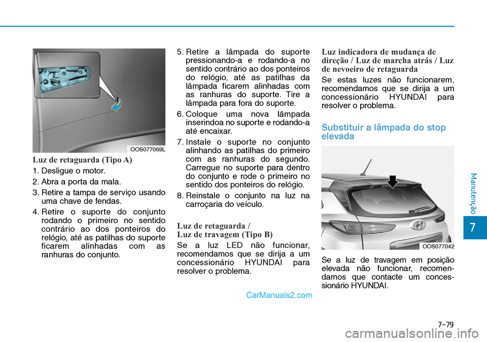 Hyundai Kona 2018  Manual do proprietário (in Portuguese) 7-79
7
Manutenção
Luz de retaguarda (Tipo A)
1. Desligue o motor. 
2. Abra a porta da mala.
3. Retire a tampa de serviço usandouma chave de fendas.
4. Retire o suporte do conjunto rodando o primeir