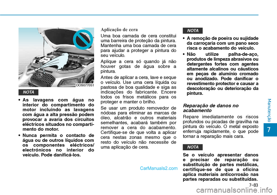 Hyundai Kona 2018  Manual do proprietário (in Portuguese) 7-83
7
Manutenção• As lavagens com água nointerior do compartimento do 
motor incluindo as lavagenscom água a alta press