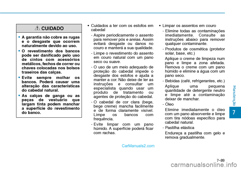 Hyundai Kona 2018  Manual do proprietário (in Portuguese) 7-89
7
Manutenção
•  Cuidados a ter com os estofos emcabedal 
- Aspire periodicamente o assentopara remover pós e areias. Assim 
evitará desgaste ou danos no
couro e manterá a sua qualidade.
- 