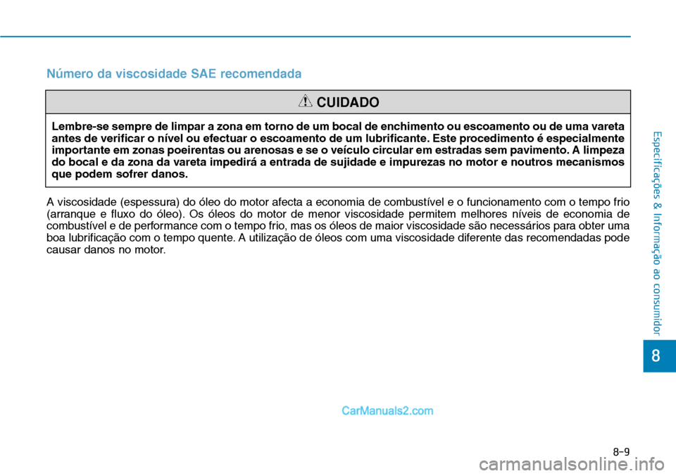Hyundai Kona 2018  Manual do proprietário (in Portuguese) 8-9
8
Especificações & Informação ao consumidorLembre-se sempre de limpar a zona em torno de um bocal de enchimento ou escoamento ou de uma vareta 
antes de verificar o nível ou efectuar o escoam
