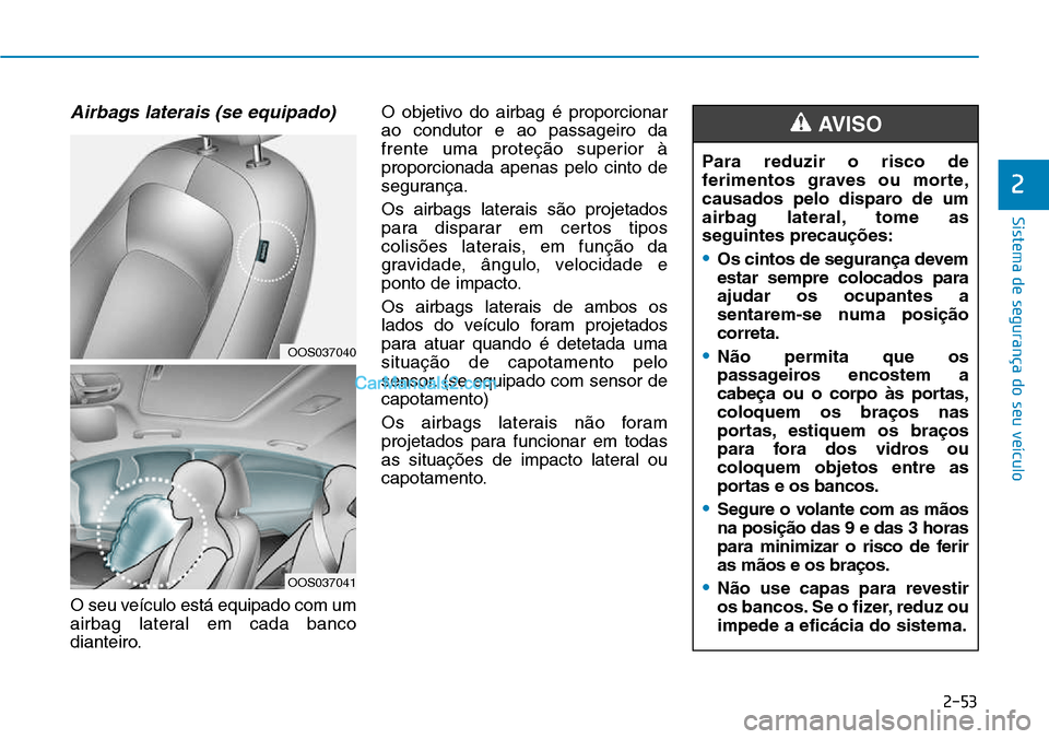 Hyundai Kona 2018 Manual do proprietário (in Portuguese) 2-53
Sistema de segurança do seu veículo
2
Airbags laterais (se equipado)
O seu veículo está equipado com um
airbag lateral em cada banco
dianteiro.O objetivo do airbag é proporcionarao conduto Hyundai Kona 2018 Manual do proprietário (in Portuguese) 2-53
Sistema de segurança do seu veículo
2
Airbags laterais (se equipado)
O seu veículo está equipado com um
airbag lateral em cada banco
dianteiro.O objetivo do airbag é proporcionarao conduto