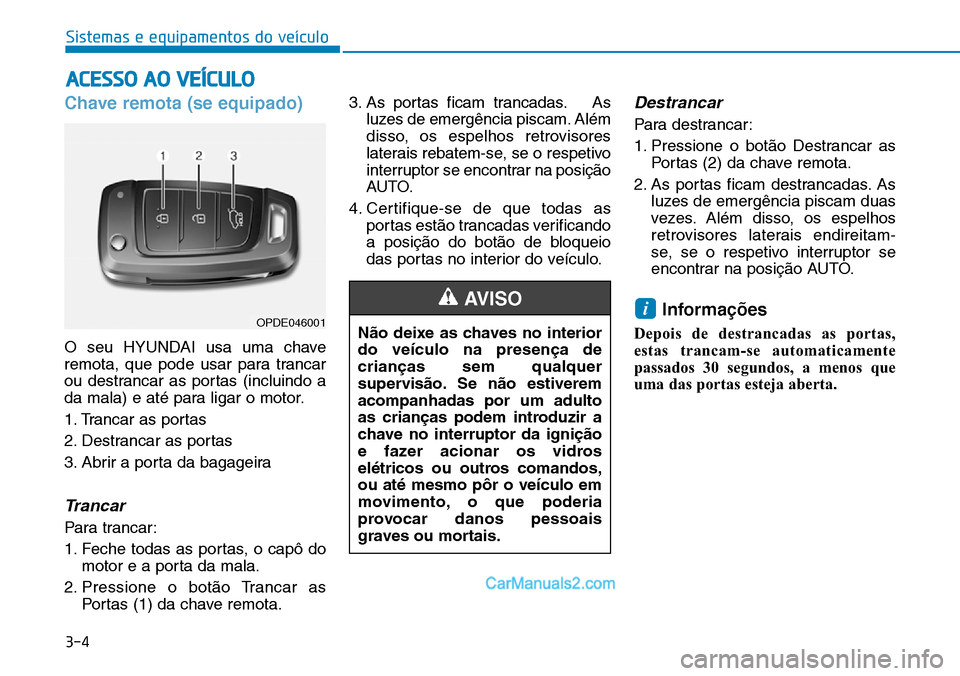 Hyundai Kona 2018  Manual do proprietário (in Portuguese) 3-4
Sistemas e equipamentos do veículo
Chave remota (se equipado)
O seu HYUNDAI usa uma chave 
remota, que pode usar para trancar
ou destrancar as portas (incluindo a
da mala) e até para ligar o mot