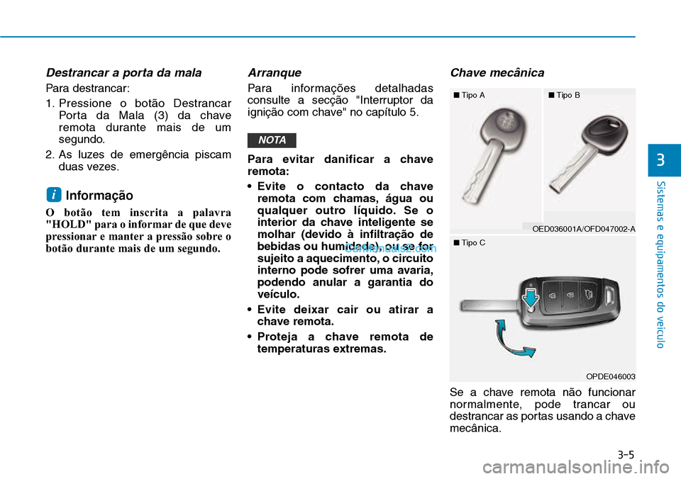 Hyundai Kona 2018  Manual do proprietário (in Portuguese) 3-5
Sistemas e equipamentos do veículo
Destrancar a porta da mala
Para destrancar: 
1. Pressione o bot