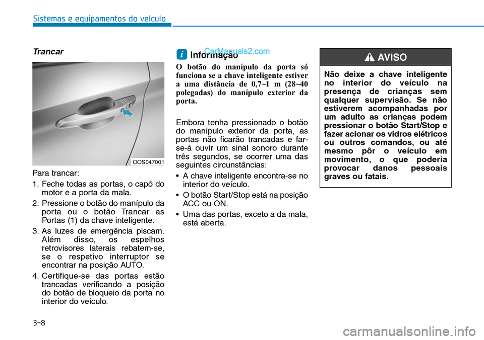 Hyundai Kona 2018  Manual do proprietário (in Portuguese) 3-8
Trancar
Para trancar: 
1. Feche todas as portas, o capô domotor e a porta da mala.
2. Pressione o bot
