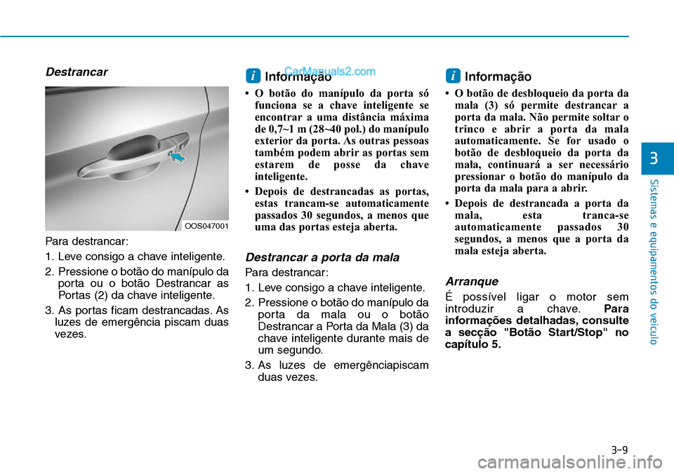 Hyundai Kona 2018  Manual do proprietário (in Portuguese) 3-9
Sistemas e equipamentos do veículo
Destrancar
Para destrancar: 
1. Leve consigo a chave inteligente.
2. Pressione o bot