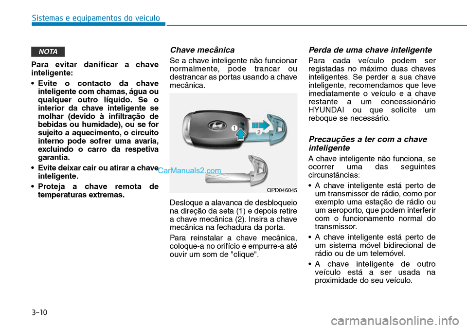 Hyundai Kona 2018  Manual do proprietário (in Portuguese) 3-10
Sistemas e equipamentos do veículo
Para evitar danificar a chave 
inteligente: 
• Evite o contacto da chaveinteligente com chamas, água ou 
qualquer outro líquido. Se o
interior da chave int