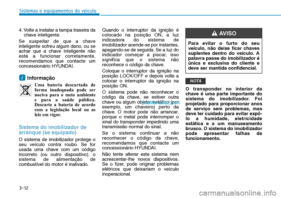 Hyundai Kona 2018  Manual do proprietário (in Portuguese) 3-12
Sistemas e equipamentos do veículo
4. Volte a instalar a tampa traseira dachave inteligente.
Se suspeitar de que a chave 
inteligente sofreu algum dano, ou se
achar que a chave inteligente n