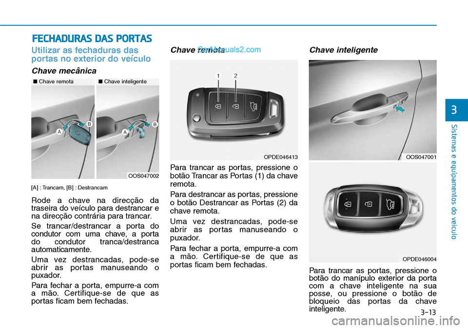 Hyundai Kona 2018  Manual do proprietário (in Portuguese) 3-13
Sistemas e equipamentos do veículo
3
Utilizar as fechaduras das 
portas no exterior do veículo
Chave mecânica
[A] : Trancam, [B] : Destrancam 
Rode a chave na direcç