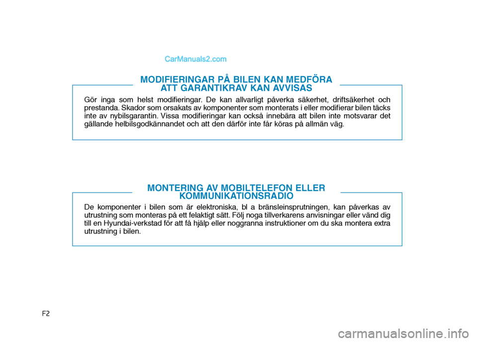 Hyundai Kona 2018  Ägarmanual (in Swedish) F2Gör inga som helst modifieringar. De kan allvarligt påverka säkerhet, driftsäkerhet och 
prestanda. Skador som orsakats av komponenter som monterats i eller modifierar bilen täcks
inte av nybil