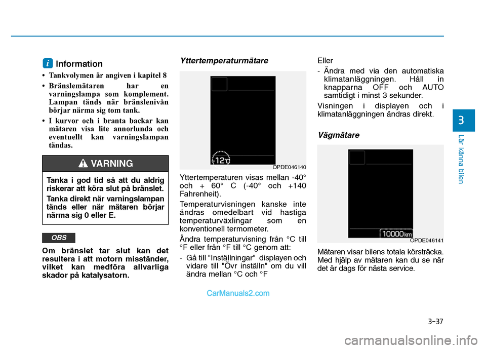 Hyundai Kona 2018 Ägarmanual (in Swedish) 3-37
Lär känna bilen
3
Information
• Tankvolymen är angiven i kapitel 8
• Bränslemätaren har en varningslampa som komplement.
Lampan tänds när bränslenivån
börjar närma sig tom tank Hyundai Kona 2018 Ägarmanual (in Swedish) 3-37
Lär känna bilen
3
Information
• Tankvolymen är angiven i kapitel 8
• Bränslemätaren har en varningslampa som komplement.
Lampan tänds när bränslenivån
börjar närma sig tom tank