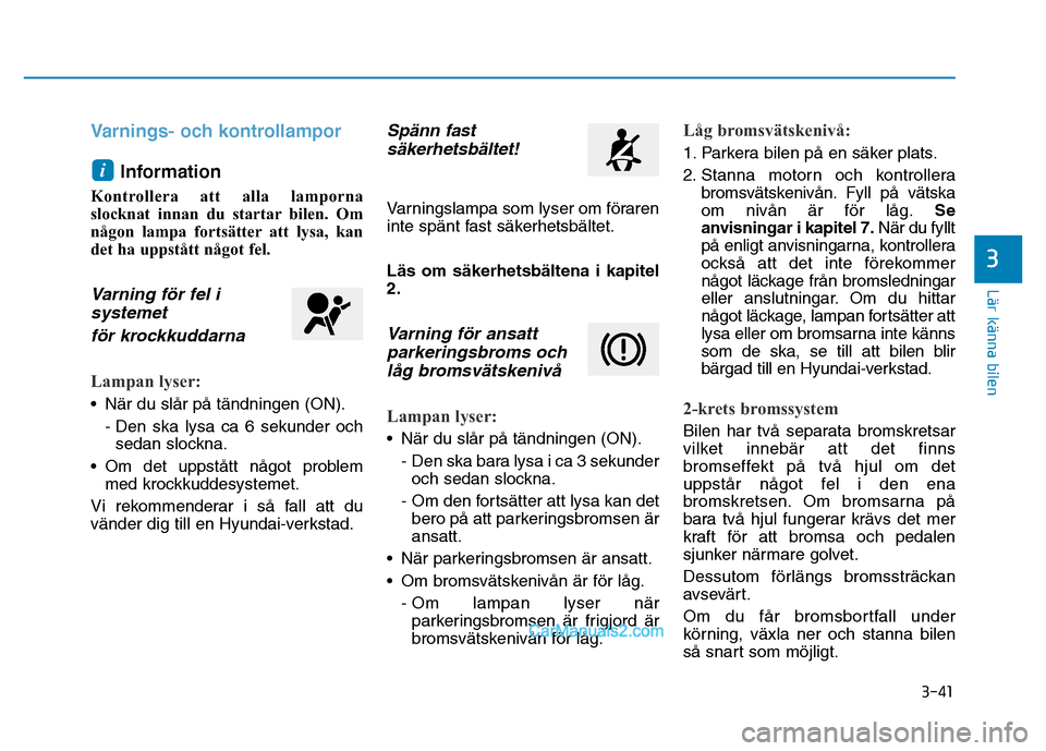 Hyundai Kona 2018 Ägarmanual (in Swedish) 3-41
Lär känna bilen
3
Varnings- och kontrollampor
Information
Kontrollera att alla lamporna
slocknat innan du startar bilen. Om
någon lampa fortsätter att lysa, kan
det ha uppstått något fel. Hyundai Kona 2018 Ägarmanual (in Swedish) 3-41
Lär känna bilen
3
Varnings- och kontrollampor
Information
Kontrollera att alla lamporna
slocknat innan du startar bilen. Om
någon lampa fortsätter att lysa, kan
det ha uppstått något fel.