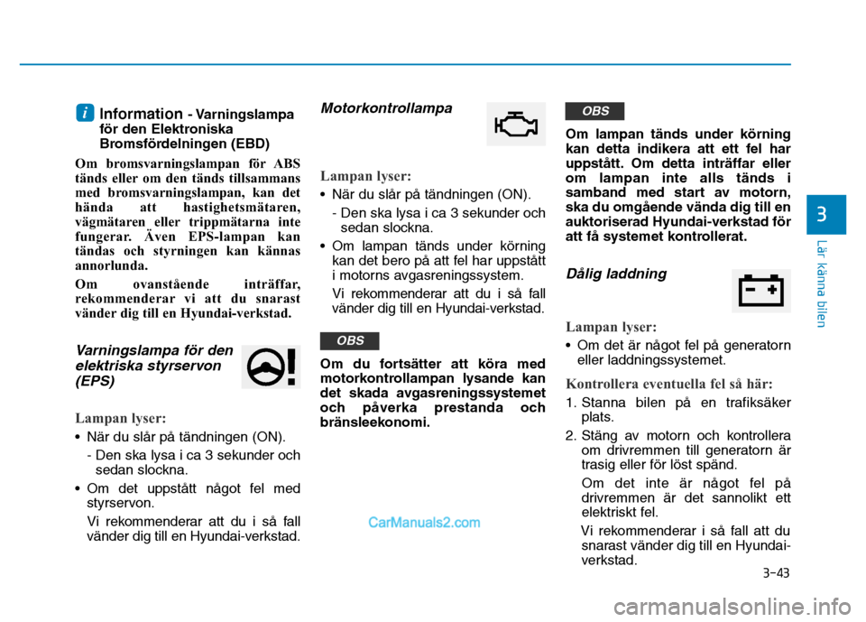 Hyundai Kona 2018  Ägarmanual (in Swedish) 3-43
Lär känna bilen
3
Information - Varningslampa
för den Elektroniska 
Bromsfördelningen (EBD)
Om bromsvarningslampan för ABS
tänds eller om den tänds tillsammans
med bromsvarningslampan, kan