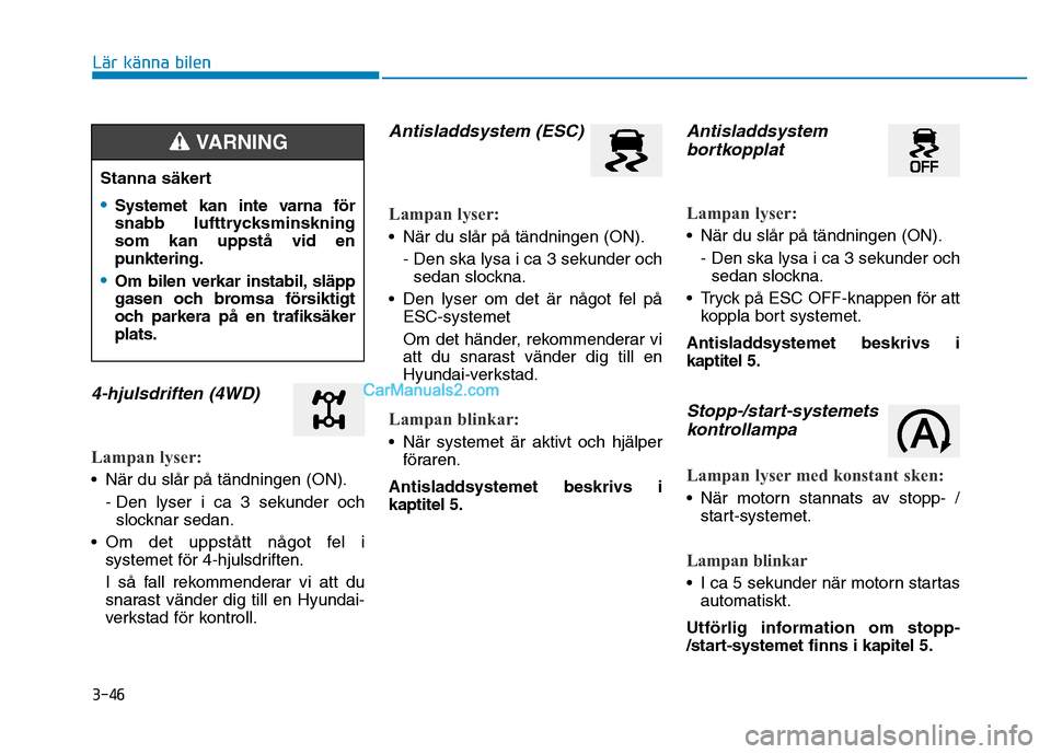 Hyundai Kona 2018 Ägarmanual (in Swedish) 3-46
Lär känna bilen
4-hjulsdriften (4WD)
Lampan lyser:
• När du slår på tändningen (ON).- Den lyser i ca 3 sekunder ochslocknar sedan.
• Om det uppstått något fel i systemet f Hyundai Kona 2018 Ägarmanual (in Swedish) 3-46
Lär känna bilen
4-hjulsdriften (4WD)
Lampan lyser:
• När du slår på tändningen (ON).- Den lyser i ca 3 sekunder ochslocknar sedan.
• Om det uppstått något fel i systemet f