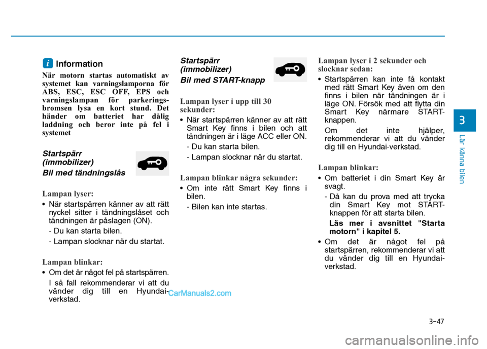 Hyundai Kona 2018  Ägarmanual (in Swedish) 3-47
Lär känna bilen
3
Information 
När motorn startas automatiskt av 
systemet kan varningslamporna för
ABS, ESC, ESC OFF, EPS och
varningslampan för parkerings-
bromsen lysa en kort stund. Det
