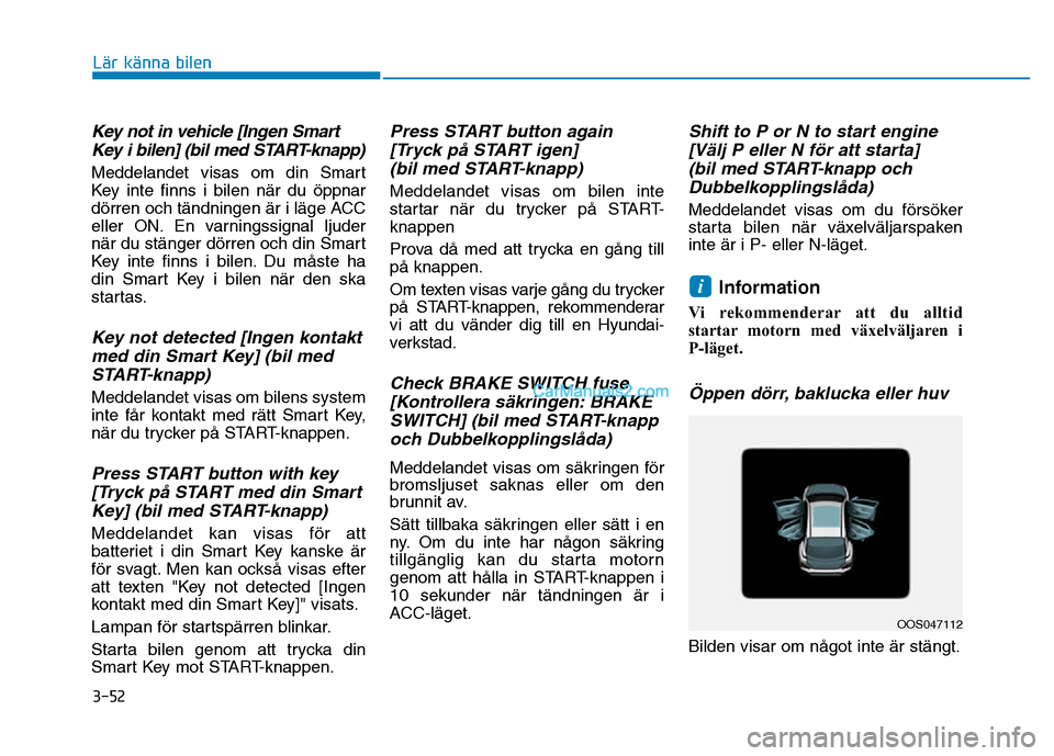 Hyundai Kona 2018  Ägarmanual (in Swedish) 3-52
Lär känna bilen
Key not in vehicle [Ingen SmartKey i bilen] (bil med START-knapp)
Meddelandet visas om din Smart 
Key inte finns i bilen när du 