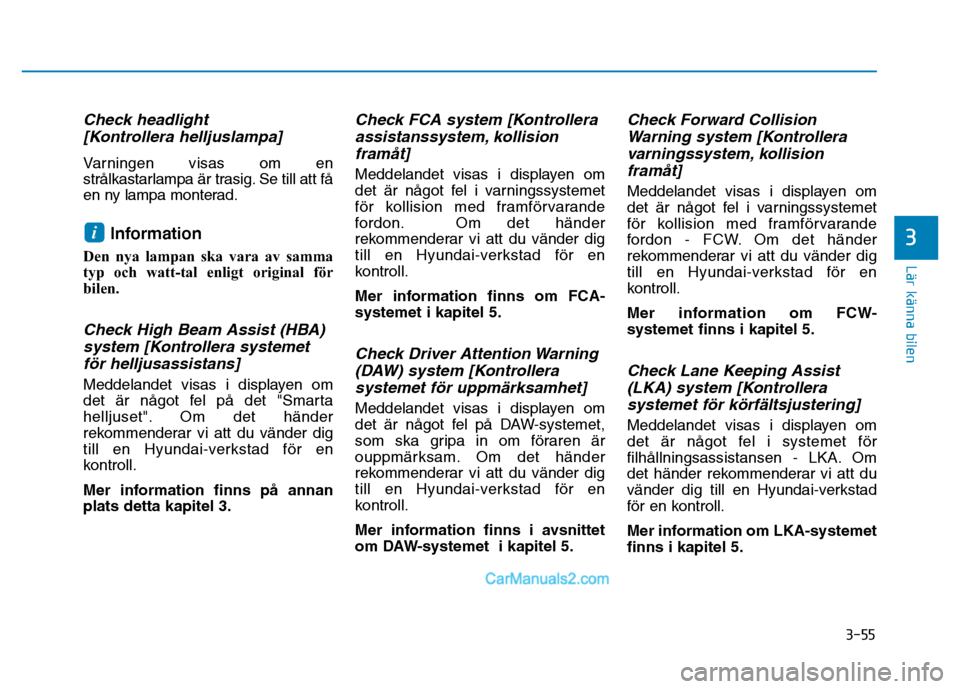 Hyundai Kona 2018  Ägarmanual (in Swedish) 3-55
Lär känna bilen
3
Check headlight [Kontrollera helljuslampa]
Varningen visas om en 
strålkastarlampa är trasig. Se till att få
en ny lampa monterad.
Information
Den nya lampan ska vara av sa