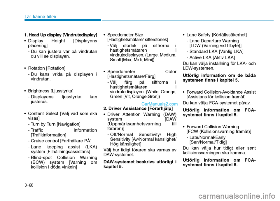Hyundai Kona 2018  Ägarmanual (in Swedish) 3-60
Lär känna bilen
1. Head Up display [Vindrutedisplay]  
• Display Height [Displayensplacering]
- Du kan justera var på vindrutandu vill se displayen.
• Rotation [Rotation] - Du kans vrida p