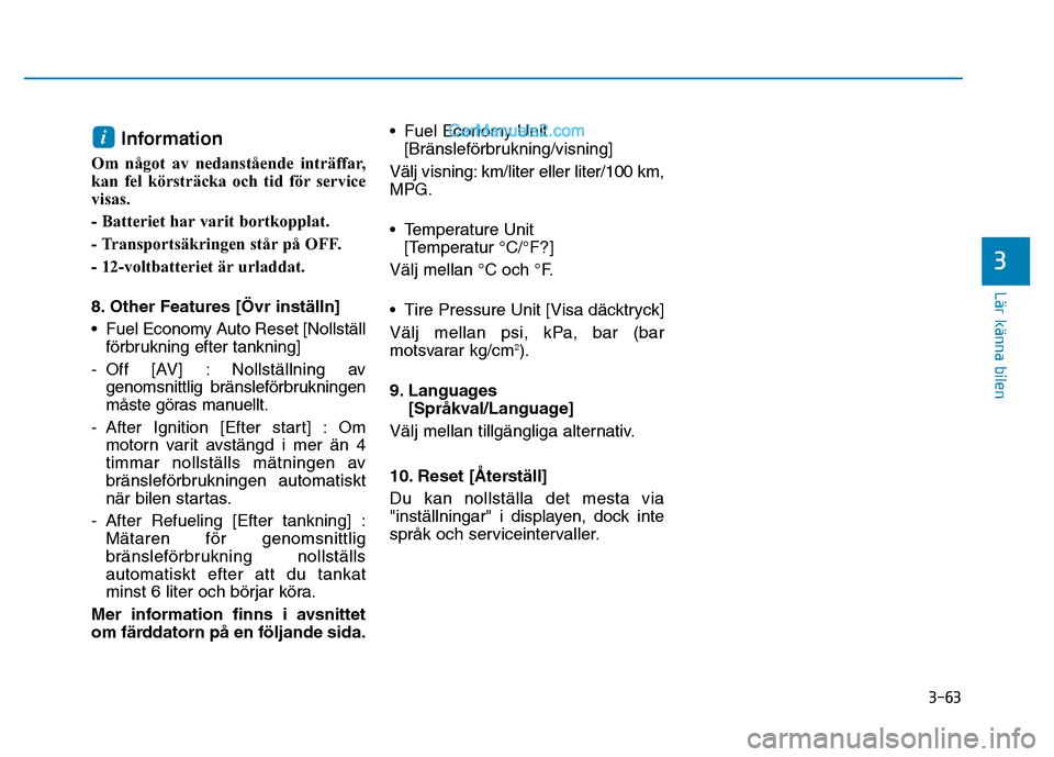 Hyundai Kona 2018 Ägarmanual (in Swedish) 3-63
Lär känna bilen
3
Information
Om något av nedanstående inträffar,
kan fel körsträcka och tid för service
visas.
- Batteriet har varit bortkopplat.
- Transportsäkringen står på OFF.
Hyundai Kona 2018 Ägarmanual (in Swedish) 3-63
Lär känna bilen
3
Information
Om något av nedanstående inträffar,
kan fel körsträcka och tid för service
visas.
- Batteriet har varit bortkopplat.
- Transportsäkringen står på OFF.