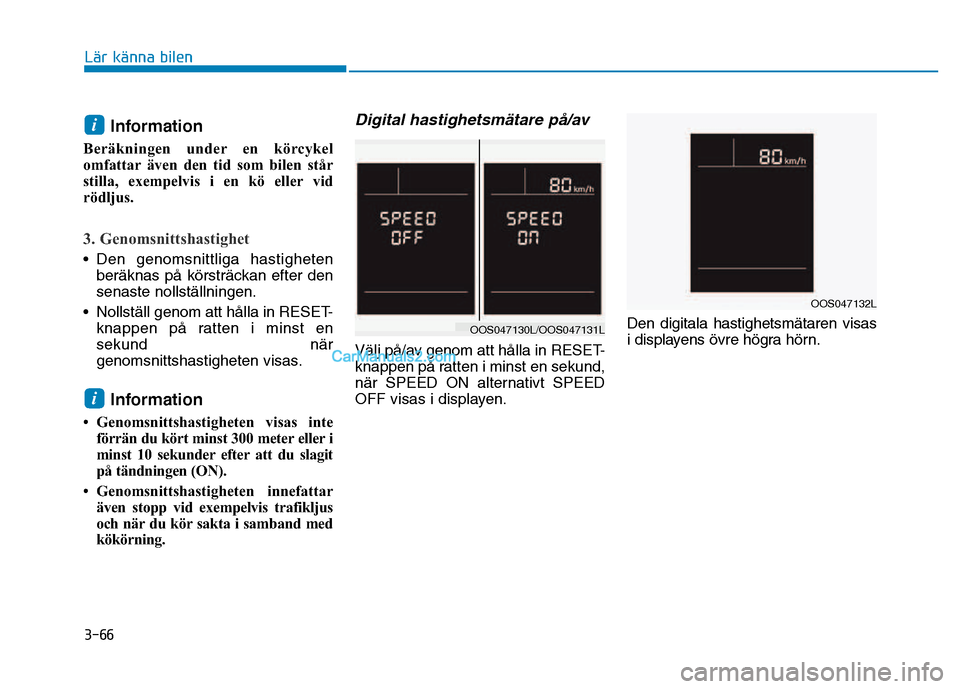 Hyundai Kona 2018  Ägarmanual (in Swedish) 3-66
Lär känna bilen
Information 
Beräkningen under en körcykel 
omfattar även den tid som bilen står
stilla, exempelvis i en kö eller vid
rödljus.
3. Genomsnittshastighet
• Den genomsnittli