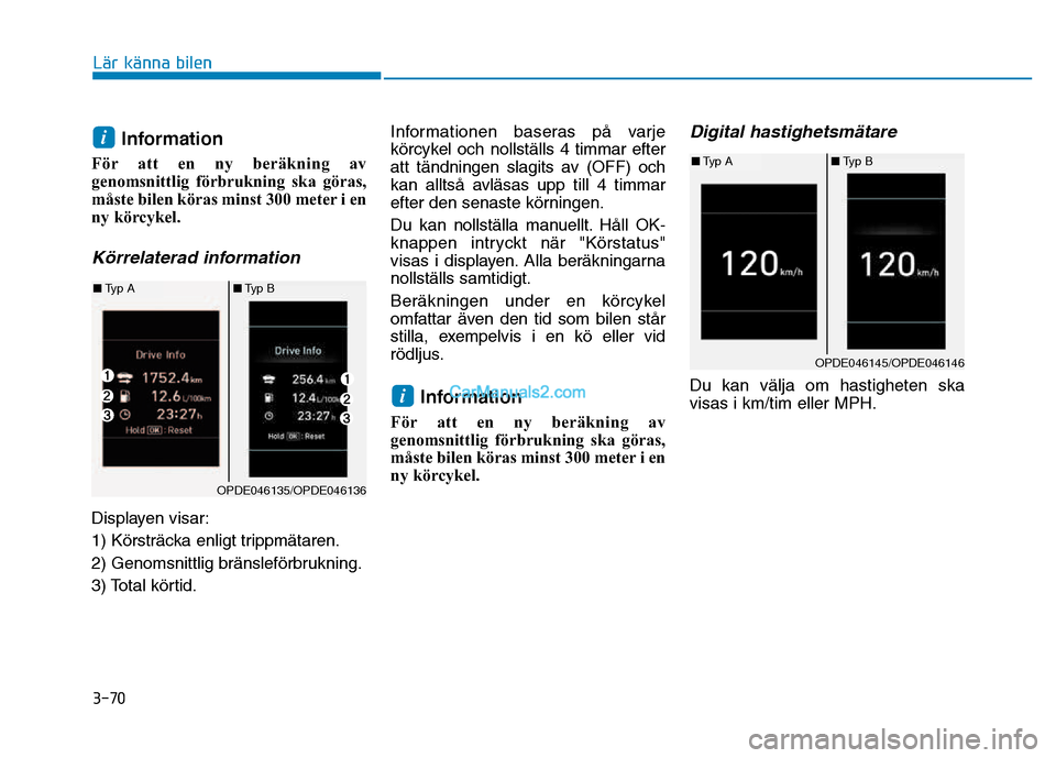 Hyundai Kona 2018  Ägarmanual (in Swedish) 3-70
Lär känna bilen
Information 
För att en ny beräkning av 
genomsnittlig förbrukning ska göras,
måste bilen köras minst 300 meter i en
ny körcykel.
Körrelaterad information
Displayen visa