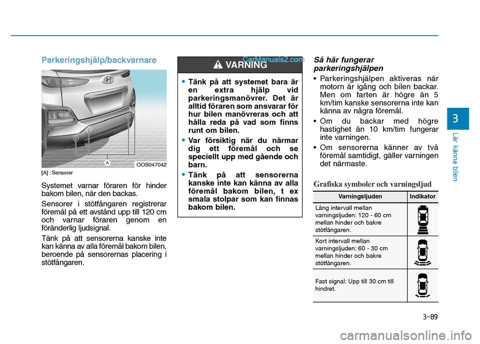 Hyundai Kona 2018  Ägarmanual (in Swedish) 3-89
Lär känna bilen
3
Parkeringshjälp/backvarnare
[A] : Sensorer  
Systemet varnar f