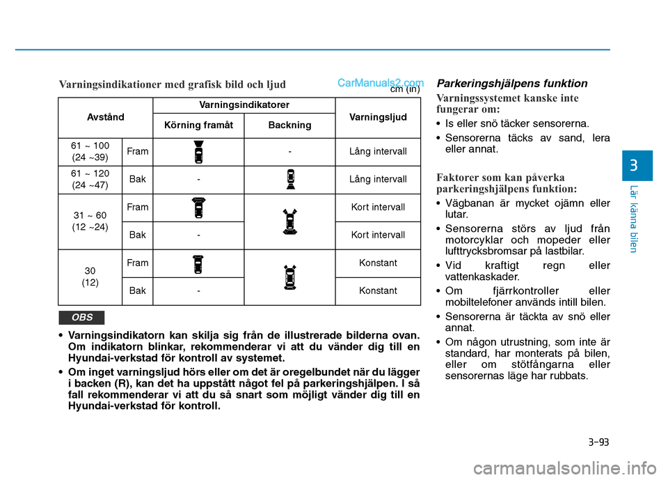 Hyundai Kona 2018  Ägarmanual (in Swedish) 3-93
Lär känna bilen
3
Parkeringshjälpens funktion
Varningssystemet kanske inte 
fungerar om:
• Is eller sn