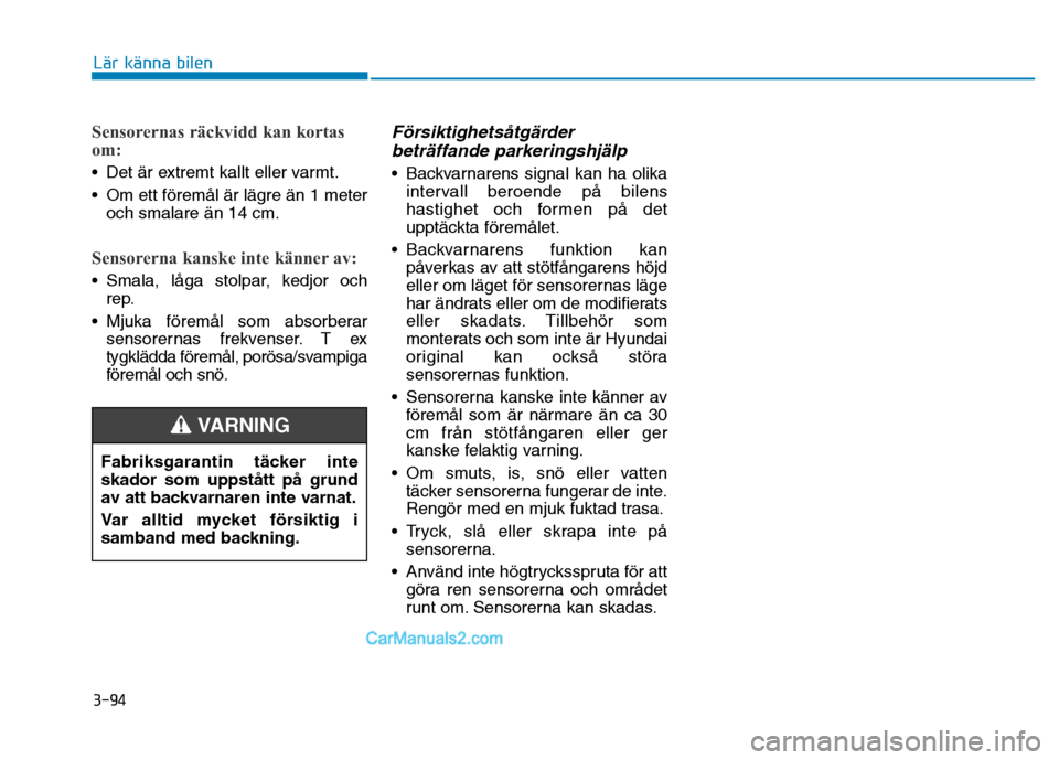 Hyundai Kona 2018  Ägarmanual (in Swedish) 3-94
Lär känna bilen
Sensorernas räckvidd kan kortas om:
• Det är extremt kallt eller varmt. 
• Om ett f