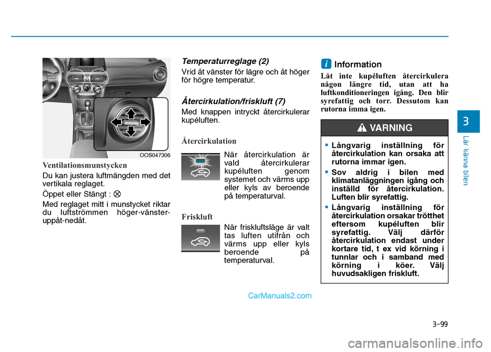 Hyundai Kona 2018  Ägarmanual (in Swedish) 3-99
Lär känna bilen
3
Ventilationsmunstycken
Du kan justera luftmängden med det 
vertikala reglaget. Öppet eller Stängt :
Med reglaget mitt i munstycket riktar du luftstr