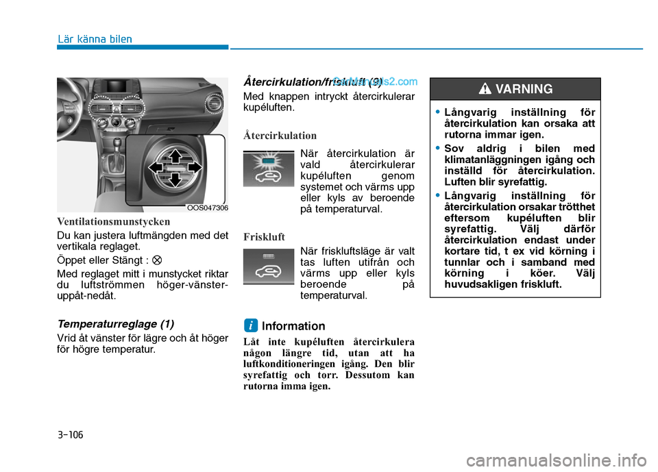 Hyundai Kona 2018  Ägarmanual (in Swedish) 3-106
Lär känna bilen
Ventilationsmunstycken
Du kan justera luftmängden med det 
vertikala reglaget. Öppet eller Stängt :
Med reglaget mitt i munstycket riktar du luftstr