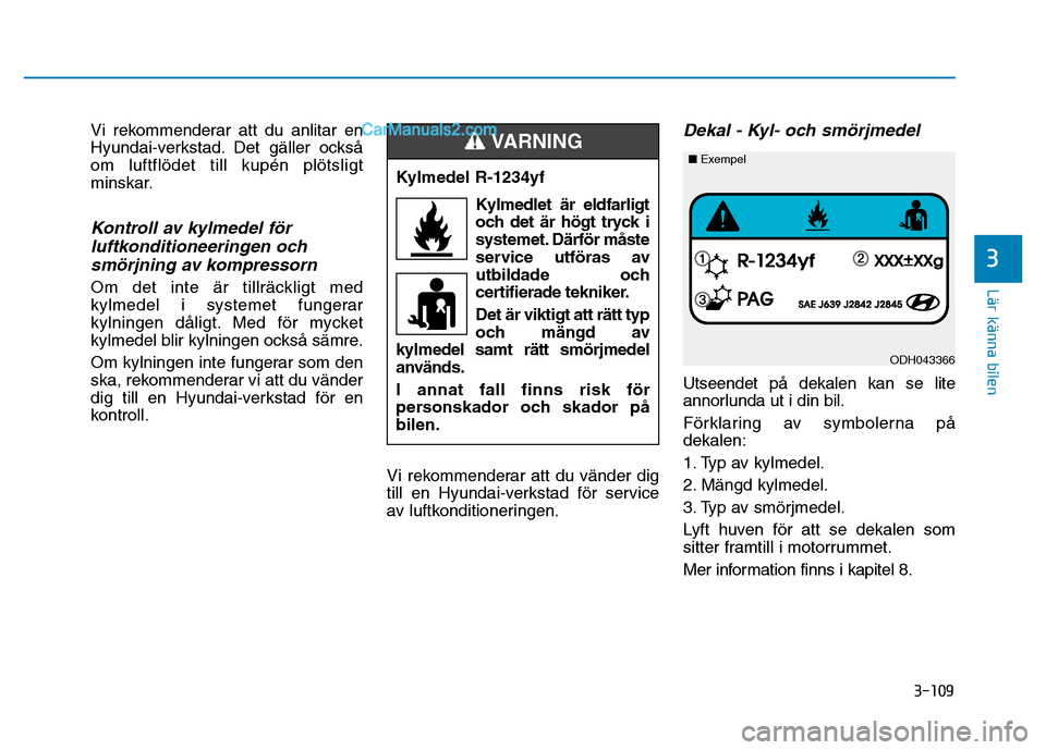Hyundai Kona 2018  Ägarmanual (in Swedish) 3-109
Lär känna bilen
3
Vi rekommenderar att du anlitar en 
Hyundai-verkstad. Det gäller ocks
