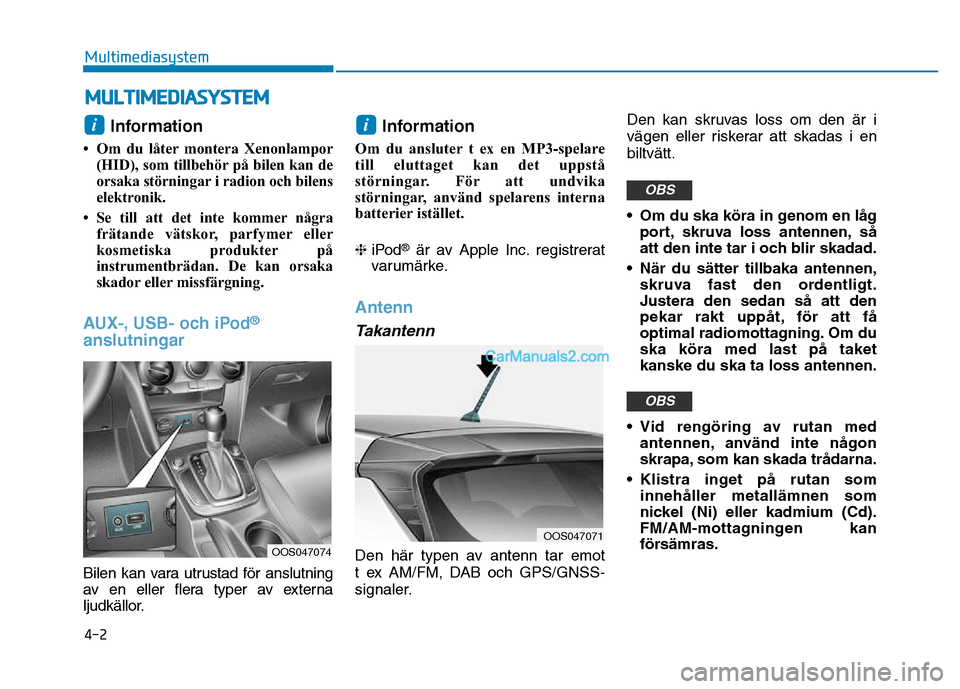 Hyundai Kona 2018  Ägarmanual (in Swedish) 4-2
Multimediasystem
Information 
• Om du låter montera Xenonlampor (HID), som tillbehör på bilen kan de 
orsaka störningar i radion och bilens
elektronik.
• Se till att det inte kommer några