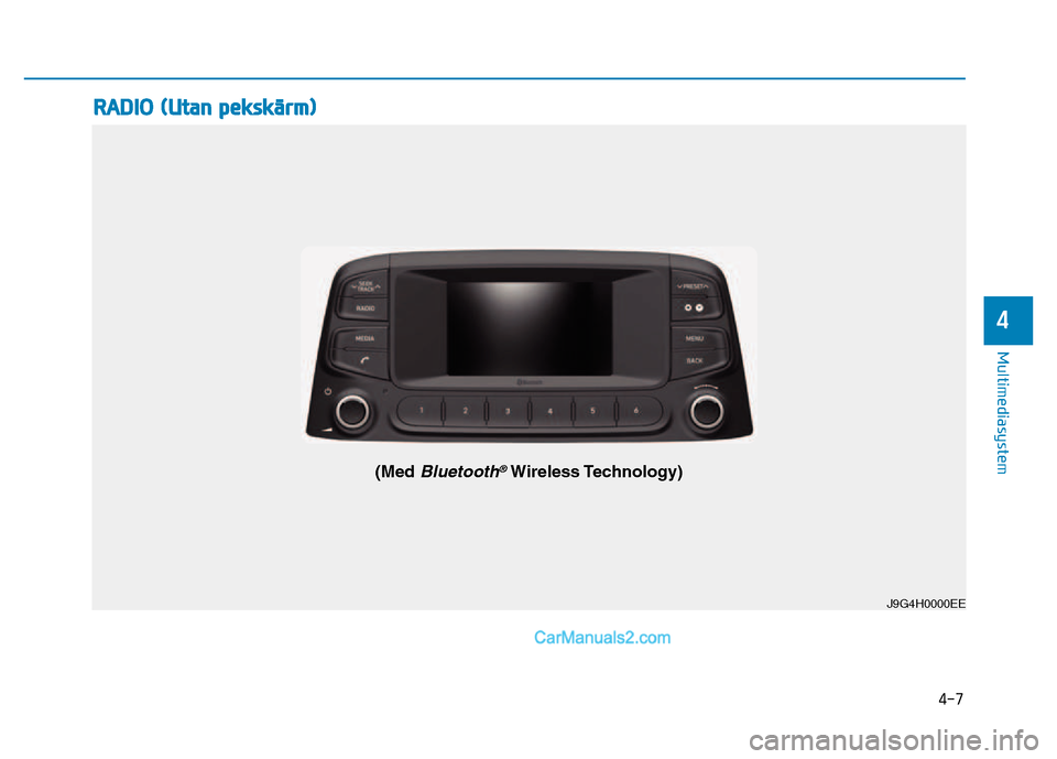Hyundai Kona 2018  Ägarmanual (in Swedish) 4-7
Multimediasystem
4
RADIO (Utan pekskärm)
J9G4H0000EE
(Med Bluetooth®Wireless Technology)   