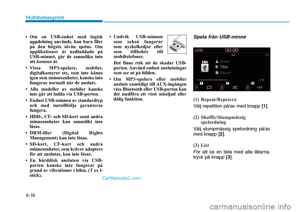 Hyundai Kona 2018  Ägarmanual (in Swedish) 4-16
Multimediasystem
• Om en USB-enhet med logiskuppdelning används, kan bara filer 
på den högsta nivån spelas. Om
applikationer är nedladdade på
USB-minnet, går de sannolika inte
att komma